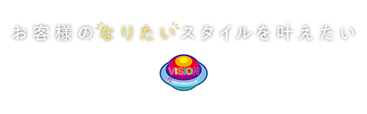 お客様のなりたいスタイルを叶えたいVISION